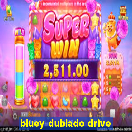 bluey dublado drive